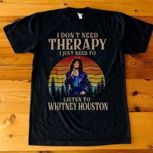 I Don't Need Therapy I Just Need Whitney Houston - Unisex Black T-Shirt